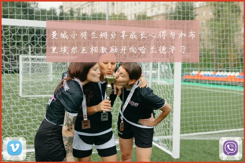 曼城小将兰姆分享成长心得与加布里埃尔互相激励并向哈兰德学习