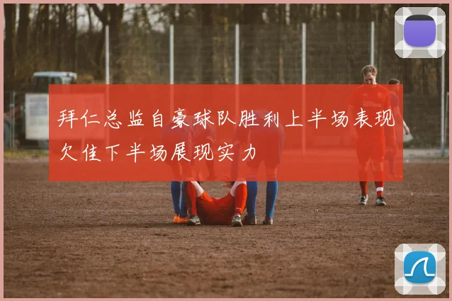 拜仁总监自豪球队胜利上半场表现欠佳下半场展现实力