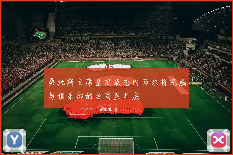 桑托斯主席坚定表态内马尔将完成与俱乐部的合同至年底