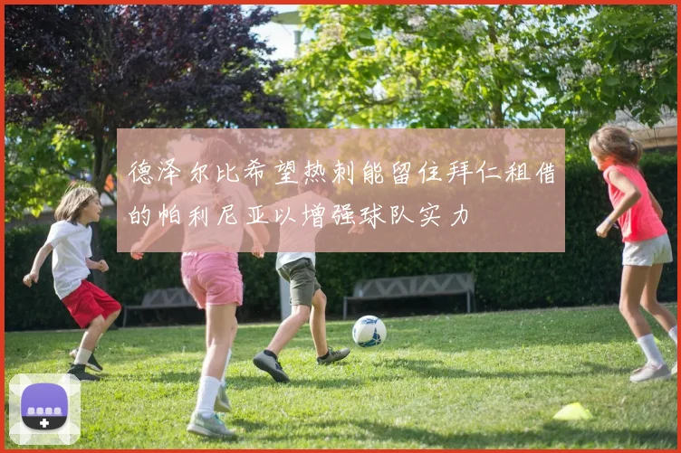德泽尔比希望热刺能留住拜仁租借的帕利尼亚以增强球队实力